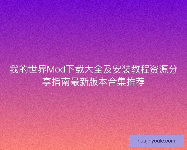 我的世界Mod下载大全及安装教程资源分享指南最新版本合集推荐