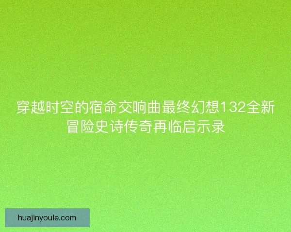 穿越时空的宿命交响曲最终幻想132全新冒险史诗传奇再临启示录