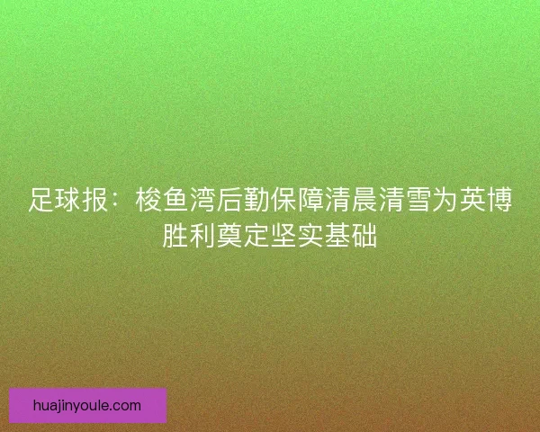 足球报：梭鱼湾后勤保障清晨清雪为英博胜利奠定坚实基础